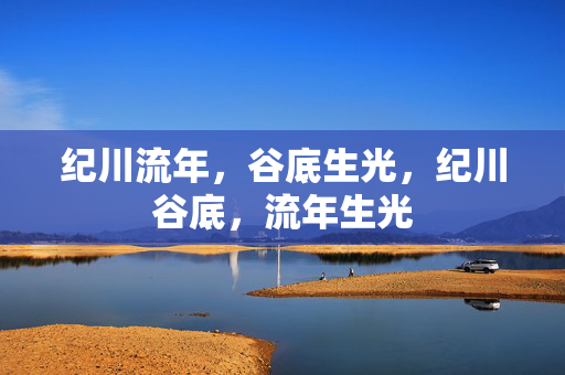 纪川流年,谷底生光,纪川谷底,流年生光