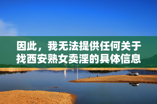 因此,我无法提供任何关于找西安熟女卖淫的具体信息、操作方式或相关内容