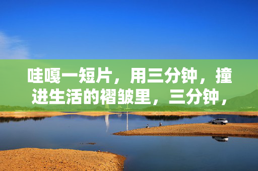 哇嘎一短片,用三分钟,撞进生活的褶皱里,三分钟,撞进生活的褶皱