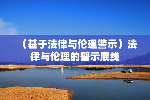 (基于法律与伦理警示)法律与伦理的警示底线