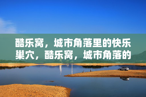 酷乐窝,城市角落里的快乐巢穴,酷乐窝,城市角落的快乐巢穴