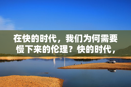 在快的时代,我们为何需要慢下来的伦理?快的时代,为何需要慢下来的伦理?