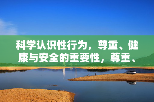 科学认识性行为，尊重、健康与安全的重要性，尊重、健康、安全，科学认识性行为的重要性