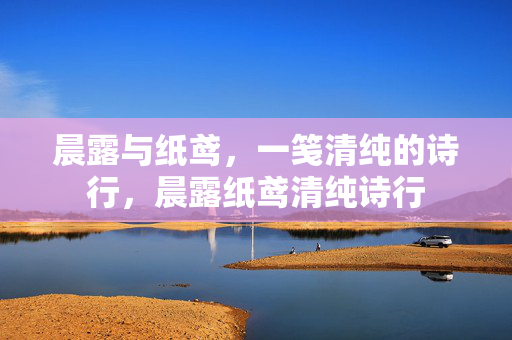 晨露与纸鸢，一笺清纯的诗行，晨露纸鸢清纯诗行