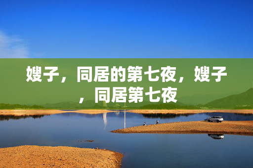 嫂子，同居的第七夜，嫂子，同居第七夜