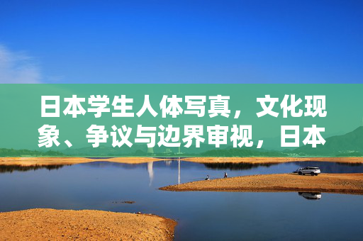 日本学生人体写真，文化现象、争议与边界审视，日本学生人体写真，文化现象、争议与边界审视