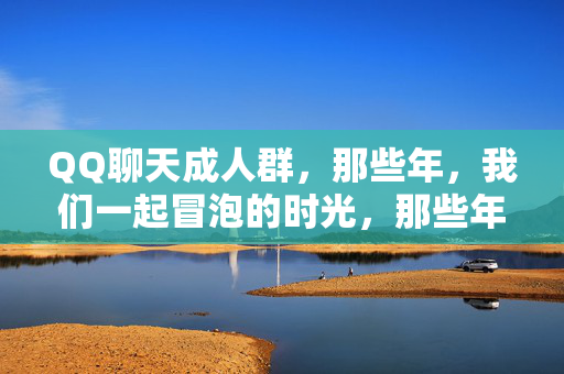 QQ聊天成人群，那些年，我们一起冒泡的时光，那些年，QQ群里一起冒泡的时光