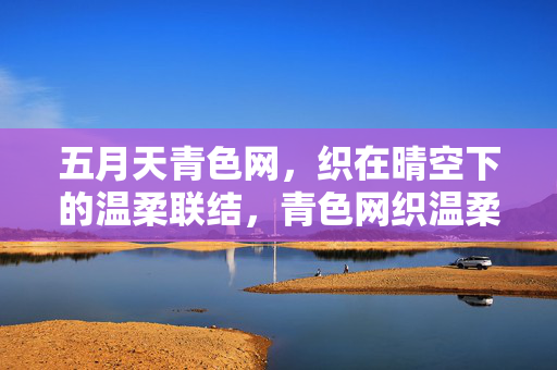 五月天青色网，织在晴空下的温柔联结，青色网织温柔晴空