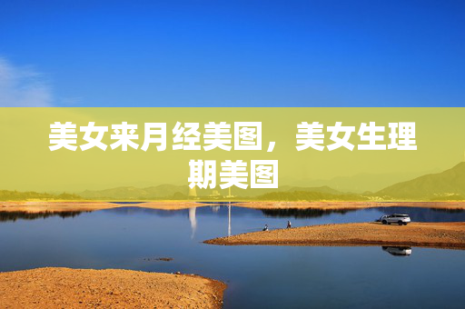 美女来月经美图，美女生理期美图
