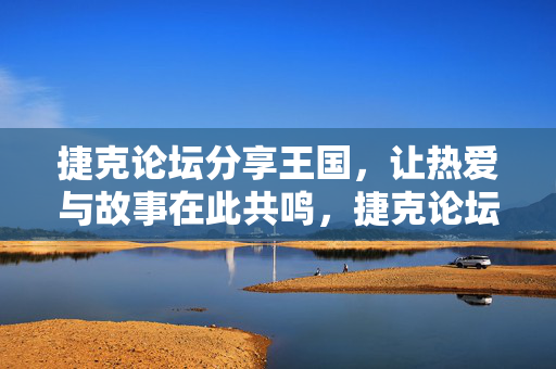 详细阅读:捷克论坛分享王国,让热爱与故事在此共鸣,捷克论坛,热爱与故事的分享共鸣王国 捷克论坛分享王国,让热爱与故事在此共鸣,捷克论坛,热爱与故事的分享共鸣王国