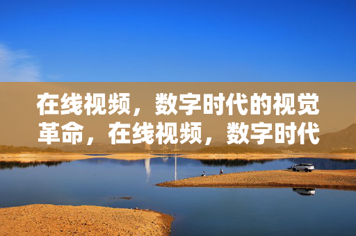 详细阅读:在线视频,数字时代的视觉革命,在线视频,数字时代的视觉革命 在线视频,数字时代的视觉革命,在线视频,数字时代的视觉革命