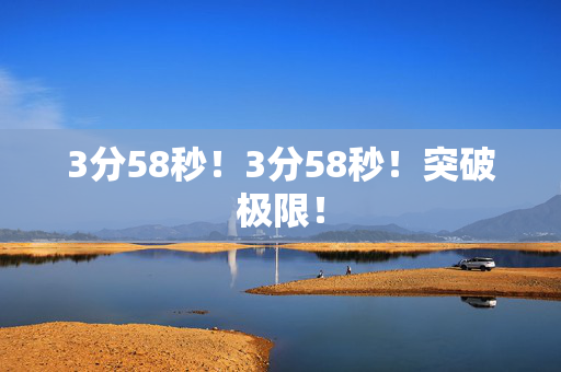 3分58秒!3分58秒!突破极限!