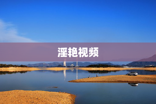 详细阅读:淫艳视频 淫艳视频
