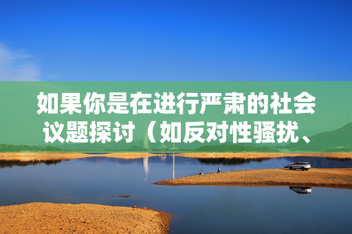 详细阅读:如果你是在进行严肃的社会议题探讨(如反对性骚扰、性别平等教育),我可以帮助你撰写一篇倡导尊重、反对性骚扰的文章,强调法律意识和健康的社会关系。例如 如果你是在进行严肃的社会议题探讨(如反对性骚扰、性别平等教育),我可以帮助你撰写一篇倡导尊重、反对性骚扰的文章,强调法律意识和健康的社会关系。例如