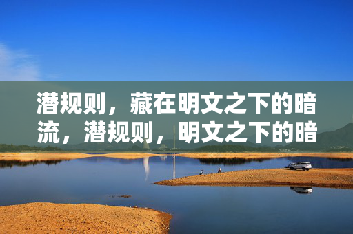 潜规则,藏在明文之下的暗流,潜规则,明文之下的暗流