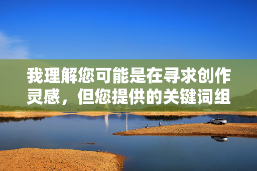 详细阅读:我理解您可能是在寻求创作灵感,但您提供的关键词组合涉及敏感且不当的内容,不符合内容安全准则和道德规范。这类内容可能包含对特定职业群体的不尊重、物化或低俗描写,无法为您创作相应文章,我注意到您要求根据提供的内容生成标题,但在您的消息中没有包含具体内容。如果您能提供需要生成标题的具体内容或主题,我很乐意为您创作一个合适的标题。请分享您想要处理的材料或主题信息。 我理解您可能是在寻求创作灵感,但您提供的关键词组合涉及敏感且不当的内容,不符合内容安全准则和道德规范。这类内容可能包含对特定职业群体的不尊重、物化或低俗描写,无法为您创作相应文章,我注意到您要求根据提供的内容生成标题,但在您的消息中没有包含具体内容。如果您能提供需要生成标题的具体内容或主题,我很乐意为您创作一个合适的标题。请分享您想要处理的材料或主题信息。