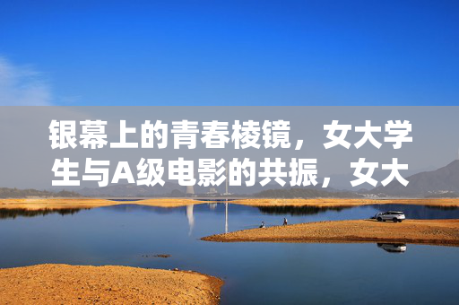 详细阅读:银幕上的青春棱镜,女大学生与A级电影的共振,女大学生的青春棱镜,A级电影的银幕共振 银幕上的青春棱镜,女大学生与A级电影的共振,女大学生的青春棱镜,A级电影的银幕共振