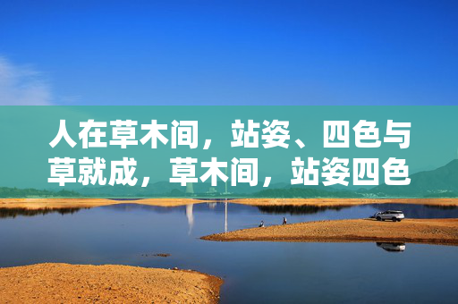 人在草木间,站姿、四色与草就成,草木间,站姿四色共成韵
