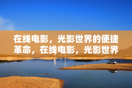 在线电影,光影世界的便捷革命,在线电影,光影世界的便捷革命