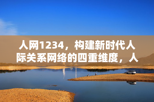 人网1234,构建新时代人际关系网络的四重维度,人网1234,构建新时代人际关系网络的四重维度