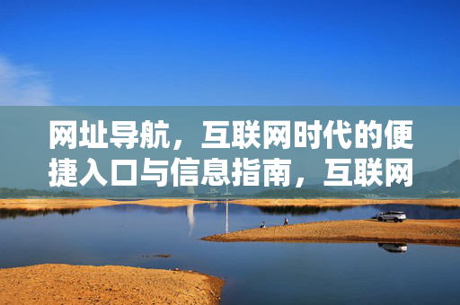 网址导航,互联网时代的便捷入口与信息指南,互联网时代的网址导航,便捷入口与信息指南