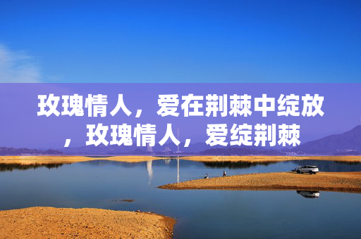 玫瑰情人,爱在荆棘中绽放,玫瑰情人,爱绽荆棘