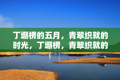 丁堋楞的五月,青翠织就的时光,丁堋楞,青翠织就的五月时光