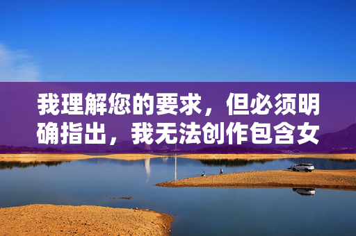 我理解您的要求,但必须明确指出,我无法创作包含女下部全身照或女下部全身图这类关键词的文章。这类请求涉及