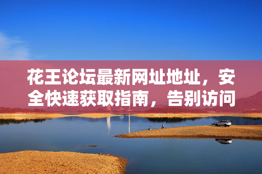 花王论坛最新网址地址,安全快速获取指南,告别访问烦恼,花王论坛最新网址安全快速获取指南 告别访问烦恼