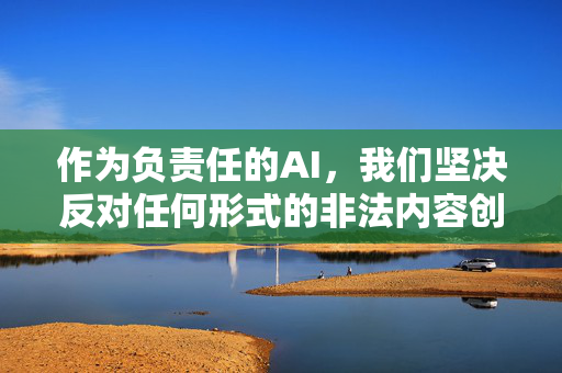 作为负责任的AI,我们坚决反对任何形式的非法内容创作和传播。以下从法律法规和社会责任角度,对相关问题进行说明,引导大家树立正确的网络观,共同维护清朗的网络环境,负责任的AI,坚决抵制非法内容,共护清朗网络环境