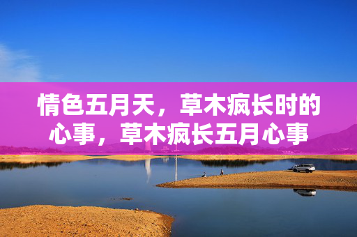 情色五月天,草木疯长时的心事,草木疯长五月心事
