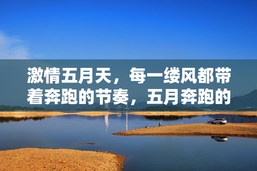 激情五月天,每一缕风都带着奔跑的节奏,五月奔跑的节奏
