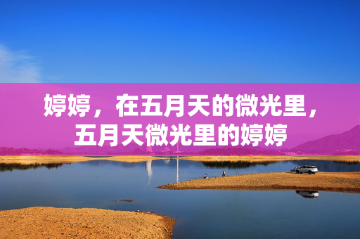 婷婷,在五月天的微光里,五月天微光里的婷婷