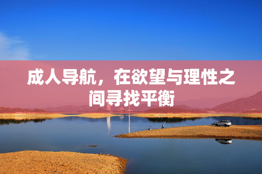 成人导航,在欲望与理性之间寻找平衡