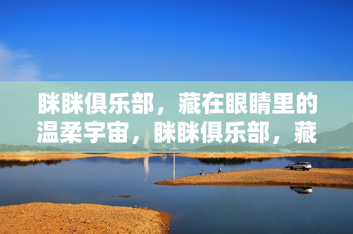眯眯俱乐部，藏在眼睛里的温柔宇宙，眯眯俱乐部，藏在眼眸里的温柔宇宙