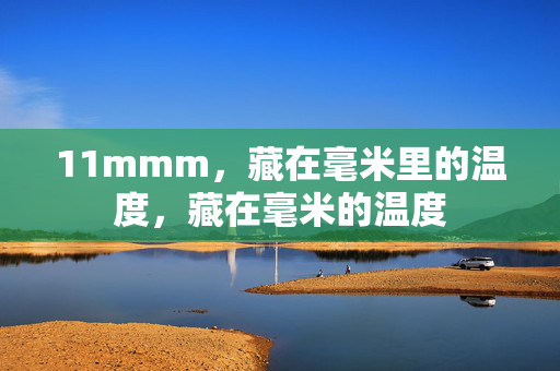 11mmm,藏在毫米里的温度,藏在毫米的温度