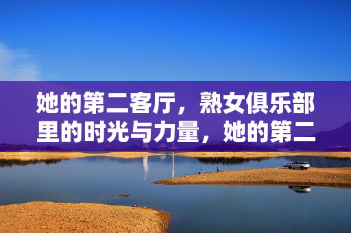 她的第二客厅,熟女俱乐部里的时光与力量,她的第二客厅,熟女俱乐部的时光与力量