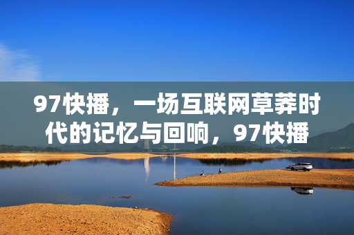 97快播，一场互联网草莽时代的记忆与回响，97快播，草莽互联网时代的记忆与回响