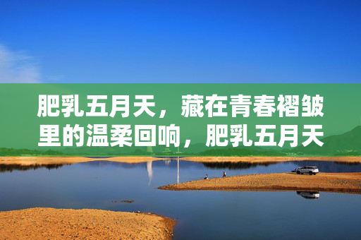 肥乳五月天，藏在青春褶皱里的温柔回响，肥乳五月天，青春褶皱里的温柔回响