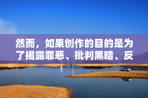 然而，如果创作的目的是为了揭露罪恶、批判黑暗、反思制度漏洞、呼吁正义，那么我们可以从一个严肃的社会批判和法治建设的角度来构思故事。这需要非常谨慎和负责任的处理，避免对犯罪行为进行任何形式的渲染或消费，批判与重构，社会正义的法治反思