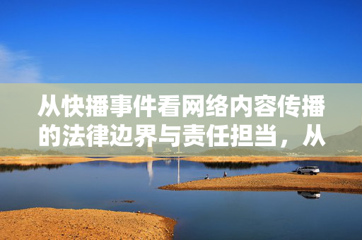 从快播事件看网络内容传播的法律边界与责任担当，从快播事件看网络内容传播的法律边界与责任担当