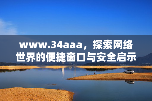 www.34aaa,探索网络世界的便捷窗口与安全启示,www.34aaa,网络便捷窗口与安全启示