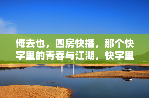 俺去也,四房快播,那个快字里的青春与江湖,快字里的青春江湖