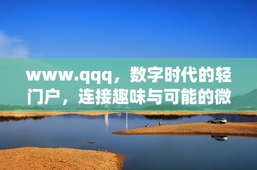 www.qqq,数字时代的轻门户,连接趣味与可能的微小入口