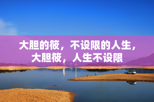 大胆的筱,不设限的人生,大胆筱,人生不设限