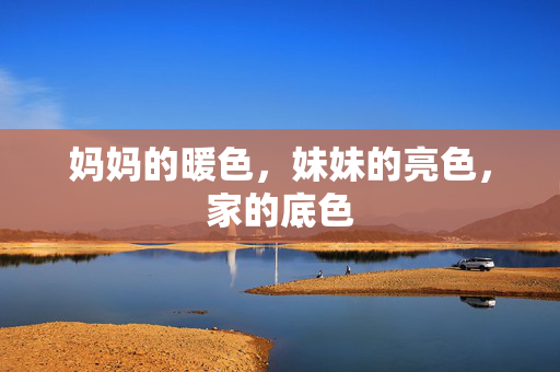 妈妈的暖色,妹妹的亮色,家的底色