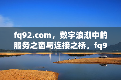 fq92.com,数字浪潮中的服务之窗与连接之桥,fq92.com,数字浪潮中的服务之窗与连接之桥