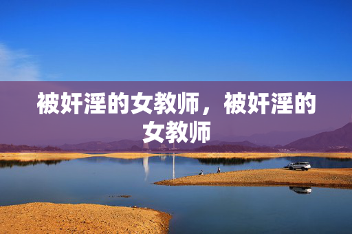 被奸淫的女教师,被奸淫的女教师