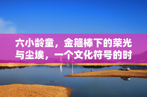 六小龄童,金箍棒下的荣光与尘埃,一个文化符号的时代褶皱