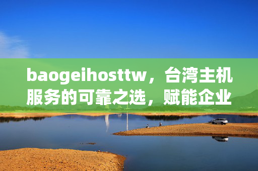 baogeihosttw,台湾主机服务的可靠之选,赋能企业数字化转型,BaogeiHosttw,台湾可靠主机服务,赋能企业数字化转型